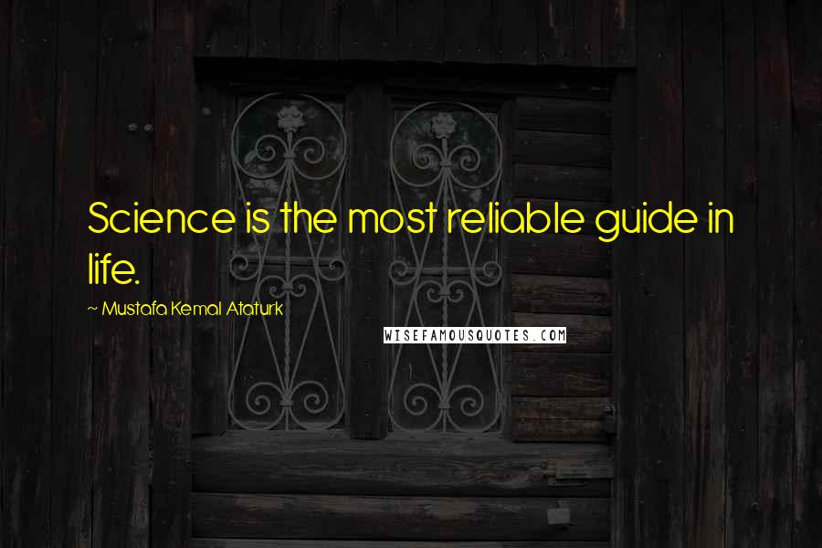 Mustafa Kemal Ataturk Quotes: Science is the most reliable guide in life.