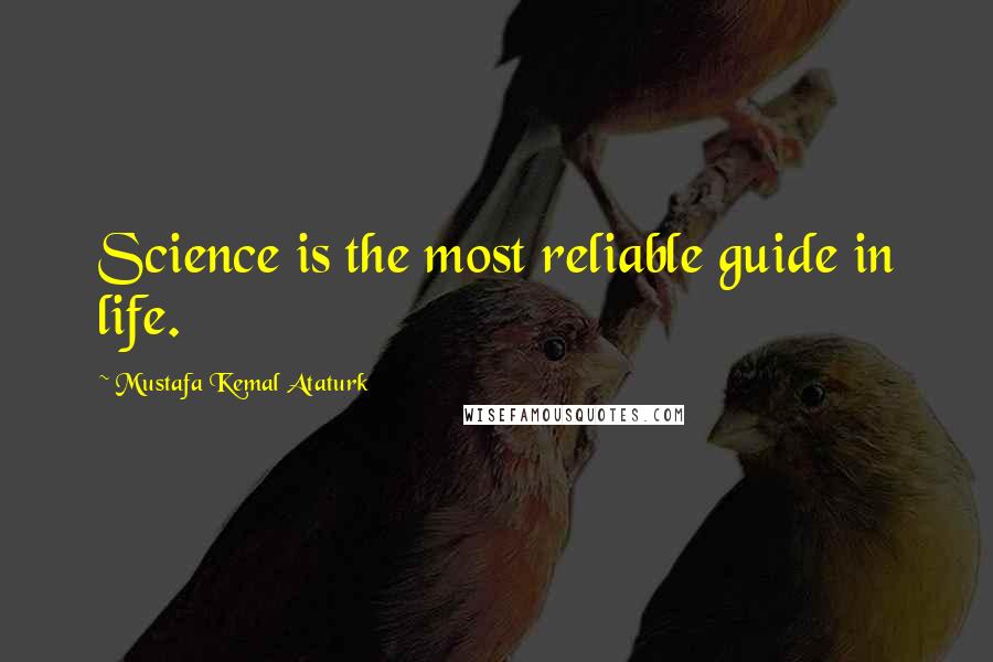 Mustafa Kemal Ataturk Quotes: Science is the most reliable guide in life.