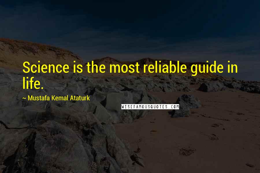 Mustafa Kemal Ataturk Quotes: Science is the most reliable guide in life.