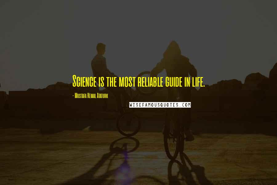 Mustafa Kemal Ataturk Quotes: Science is the most reliable guide in life.