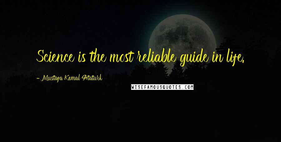 Mustafa Kemal Ataturk Quotes: Science is the most reliable guide in life.