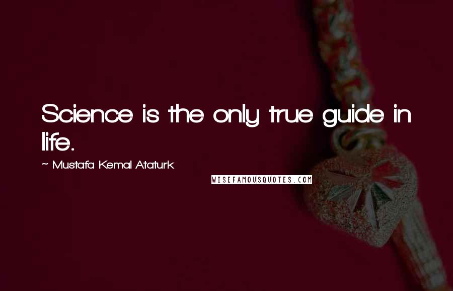 Mustafa Kemal Ataturk Quotes: Science is the only true guide in life.