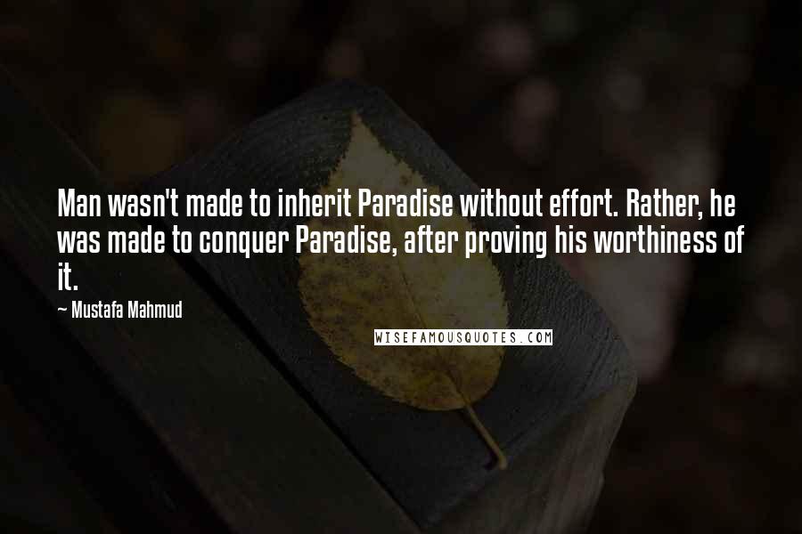 Mustafa Mahmud Quotes: Man wasn't made to inherit Paradise without effort. Rather, he was made to conquer Paradise, after proving his worthiness of it.