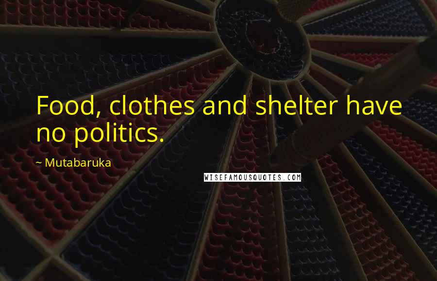 Mutabaruka Quotes: Food, clothes and shelter have no politics.