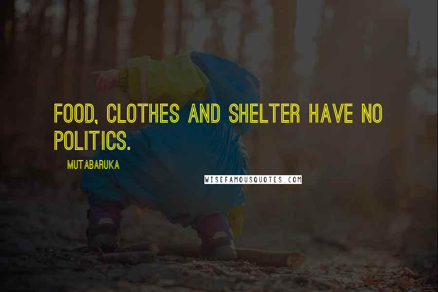 Mutabaruka Quotes: Food, clothes and shelter have no politics.