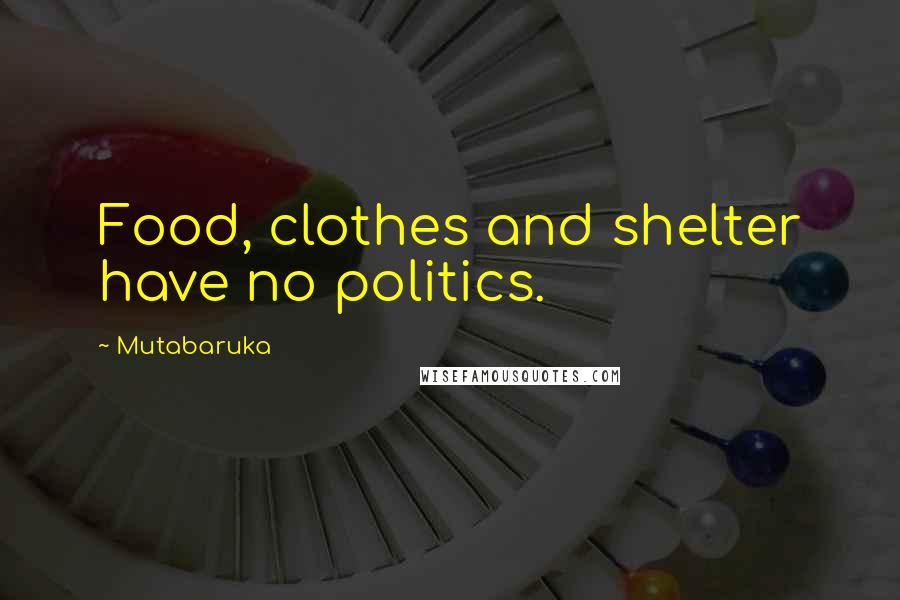 Mutabaruka Quotes: Food, clothes and shelter have no politics.