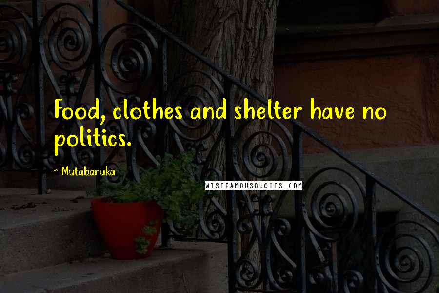 Mutabaruka Quotes: Food, clothes and shelter have no politics.