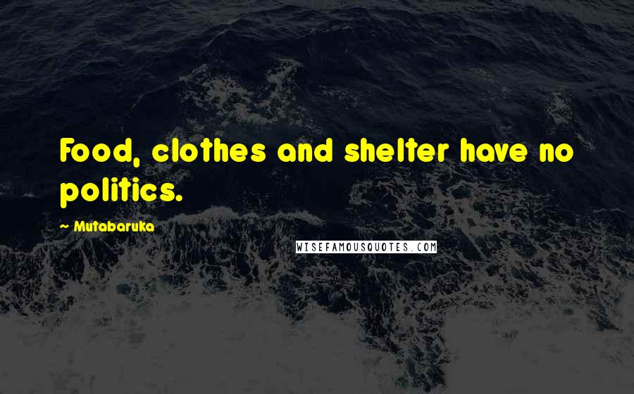 Mutabaruka Quotes: Food, clothes and shelter have no politics.