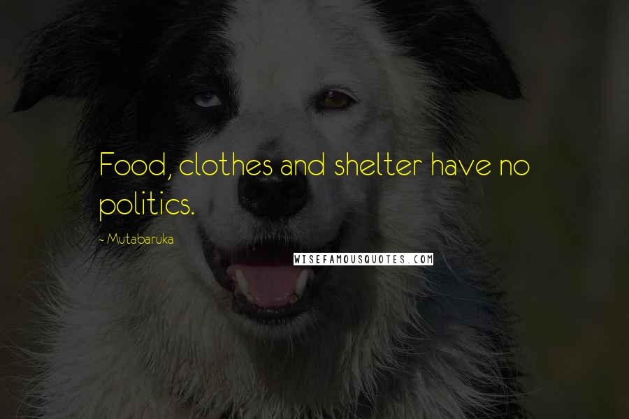 Mutabaruka Quotes: Food, clothes and shelter have no politics.