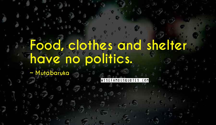 Mutabaruka Quotes: Food, clothes and shelter have no politics.