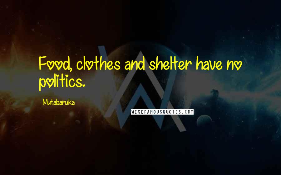 Mutabaruka Quotes: Food, clothes and shelter have no politics.