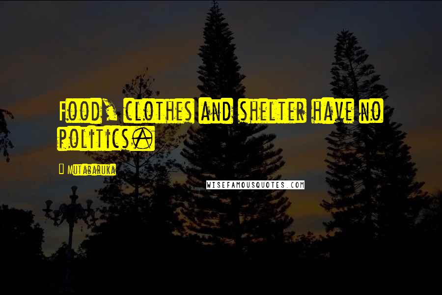 Mutabaruka Quotes: Food, clothes and shelter have no politics.