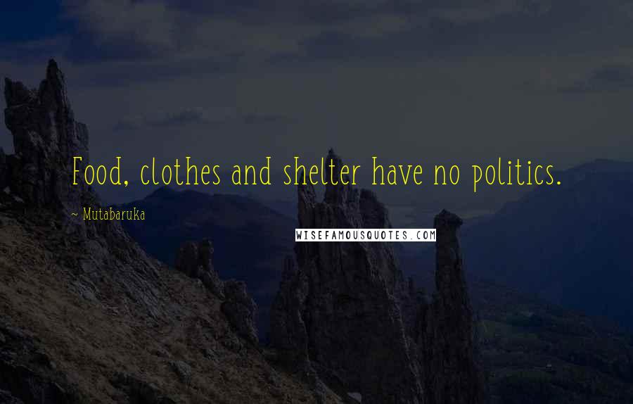 Mutabaruka Quotes: Food, clothes and shelter have no politics.