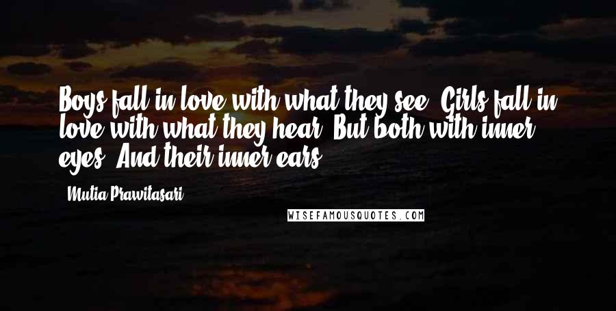 Mutia Prawitasari Quotes: Boys fall in love with what they see. Girls fall in love with what they hear. But both with inner eyes. And their inner ears.