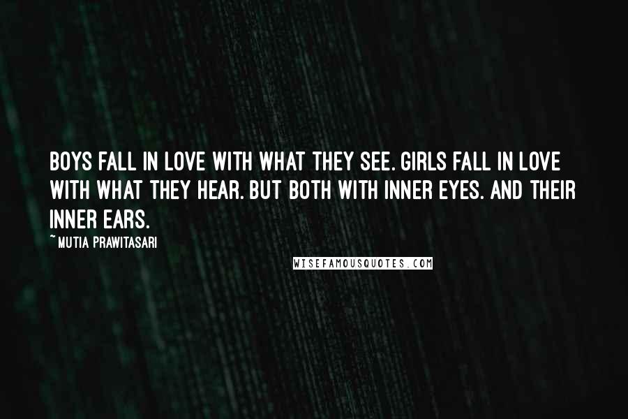 Mutia Prawitasari Quotes: Boys fall in love with what they see. Girls fall in love with what they hear. But both with inner eyes. And their inner ears.