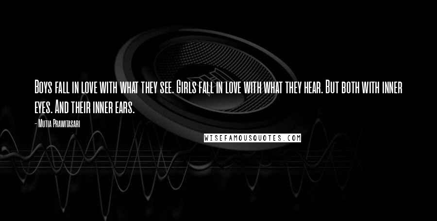 Mutia Prawitasari Quotes: Boys fall in love with what they see. Girls fall in love with what they hear. But both with inner eyes. And their inner ears.