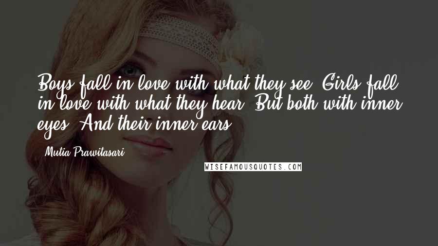 Mutia Prawitasari Quotes: Boys fall in love with what they see. Girls fall in love with what they hear. But both with inner eyes. And their inner ears.