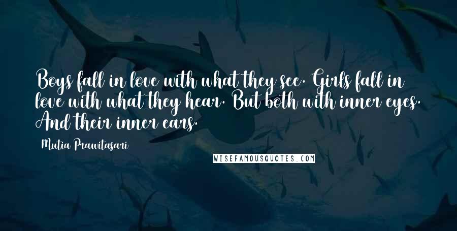 Mutia Prawitasari Quotes: Boys fall in love with what they see. Girls fall in love with what they hear. But both with inner eyes. And their inner ears.