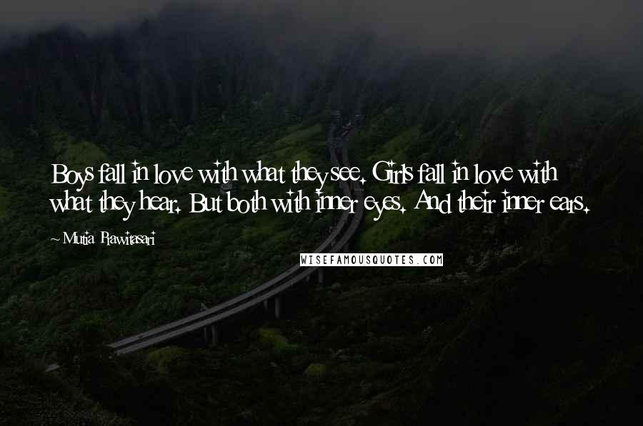 Mutia Prawitasari Quotes: Boys fall in love with what they see. Girls fall in love with what they hear. But both with inner eyes. And their inner ears.