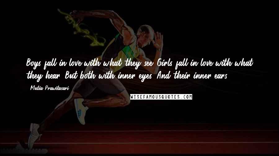 Mutia Prawitasari Quotes: Boys fall in love with what they see. Girls fall in love with what they hear. But both with inner eyes. And their inner ears.