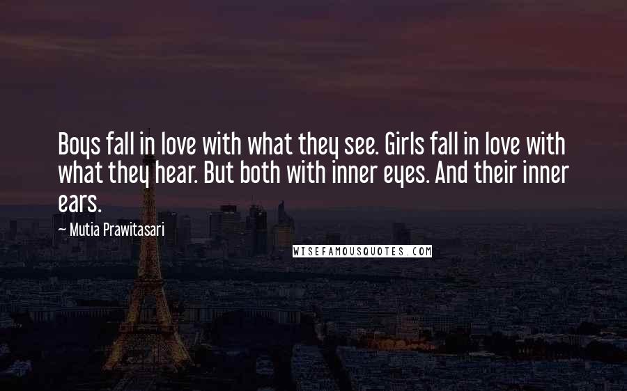 Mutia Prawitasari Quotes: Boys fall in love with what they see. Girls fall in love with what they hear. But both with inner eyes. And their inner ears.