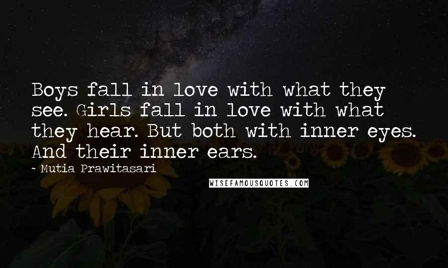 Mutia Prawitasari Quotes: Boys fall in love with what they see. Girls fall in love with what they hear. But both with inner eyes. And their inner ears.