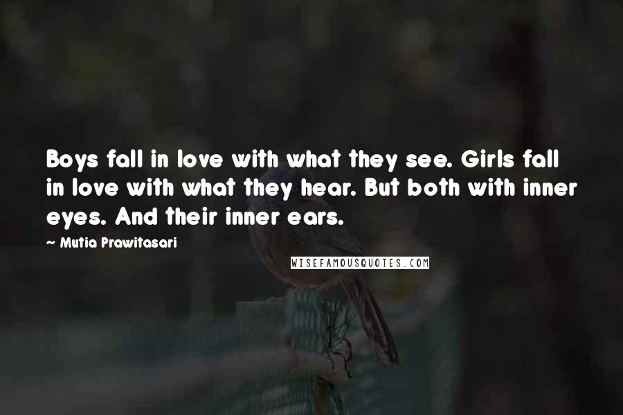 Mutia Prawitasari Quotes: Boys fall in love with what they see. Girls fall in love with what they hear. But both with inner eyes. And their inner ears.