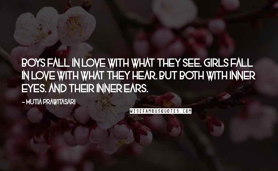 Mutia Prawitasari Quotes: Boys fall in love with what they see. Girls fall in love with what they hear. But both with inner eyes. And their inner ears.