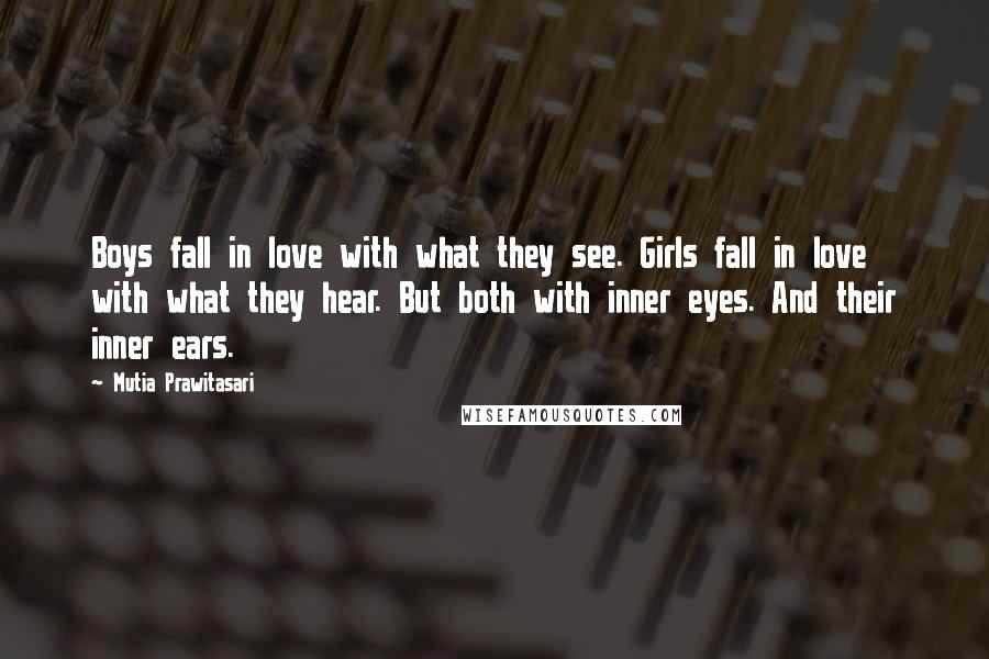 Mutia Prawitasari Quotes: Boys fall in love with what they see. Girls fall in love with what they hear. But both with inner eyes. And their inner ears.