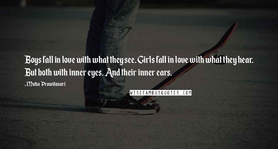 Mutia Prawitasari Quotes: Boys fall in love with what they see. Girls fall in love with what they hear. But both with inner eyes. And their inner ears.