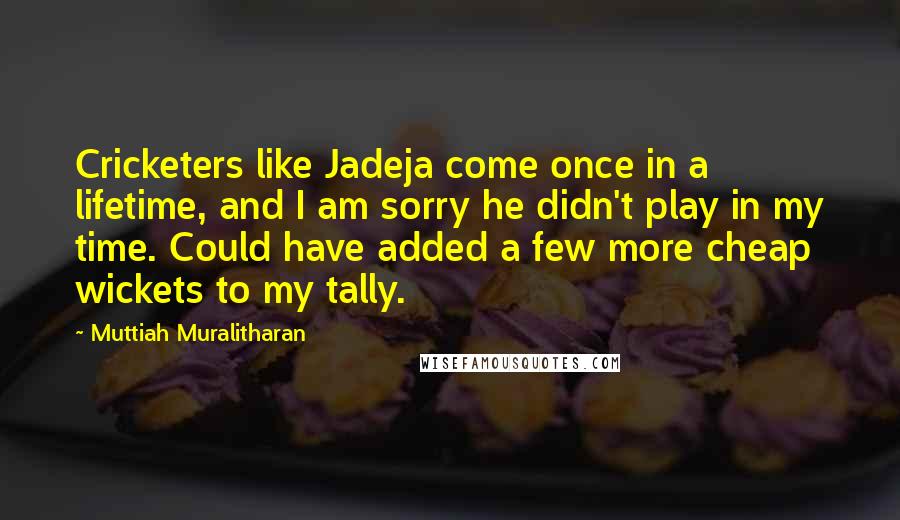 Muttiah Muralitharan Quotes: Cricketers like Jadeja come once in a lifetime, and I am sorry he didn't play in my time. Could have added a few more cheap wickets to my tally.