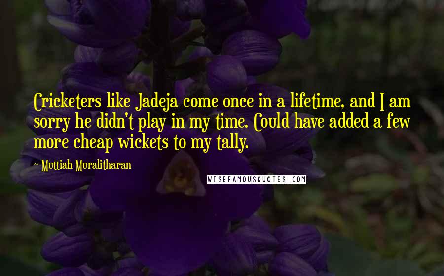 Muttiah Muralitharan Quotes: Cricketers like Jadeja come once in a lifetime, and I am sorry he didn't play in my time. Could have added a few more cheap wickets to my tally.