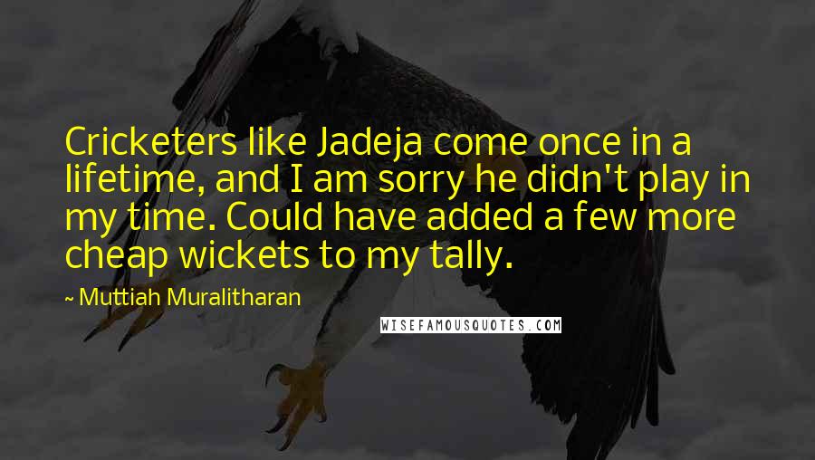 Muttiah Muralitharan Quotes: Cricketers like Jadeja come once in a lifetime, and I am sorry he didn't play in my time. Could have added a few more cheap wickets to my tally.