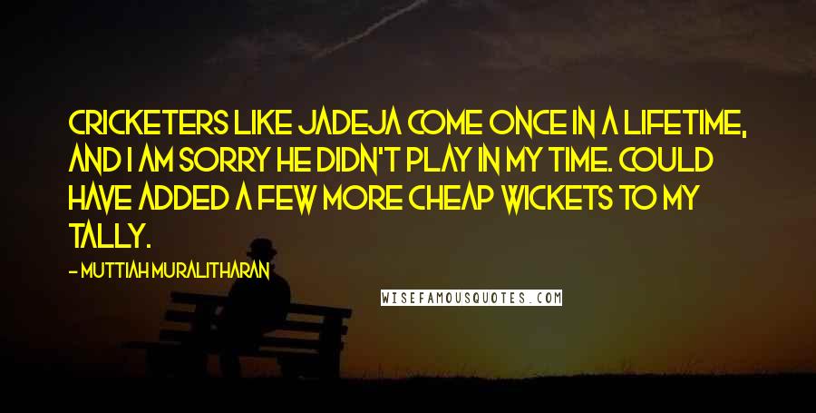 Muttiah Muralitharan Quotes: Cricketers like Jadeja come once in a lifetime, and I am sorry he didn't play in my time. Could have added a few more cheap wickets to my tally.