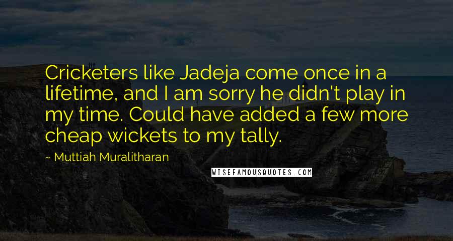 Muttiah Muralitharan Quotes: Cricketers like Jadeja come once in a lifetime, and I am sorry he didn't play in my time. Could have added a few more cheap wickets to my tally.