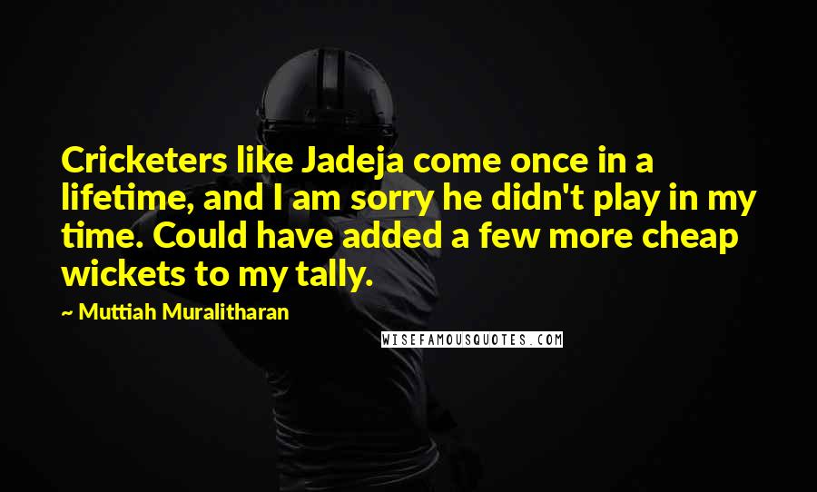 Muttiah Muralitharan Quotes: Cricketers like Jadeja come once in a lifetime, and I am sorry he didn't play in my time. Could have added a few more cheap wickets to my tally.