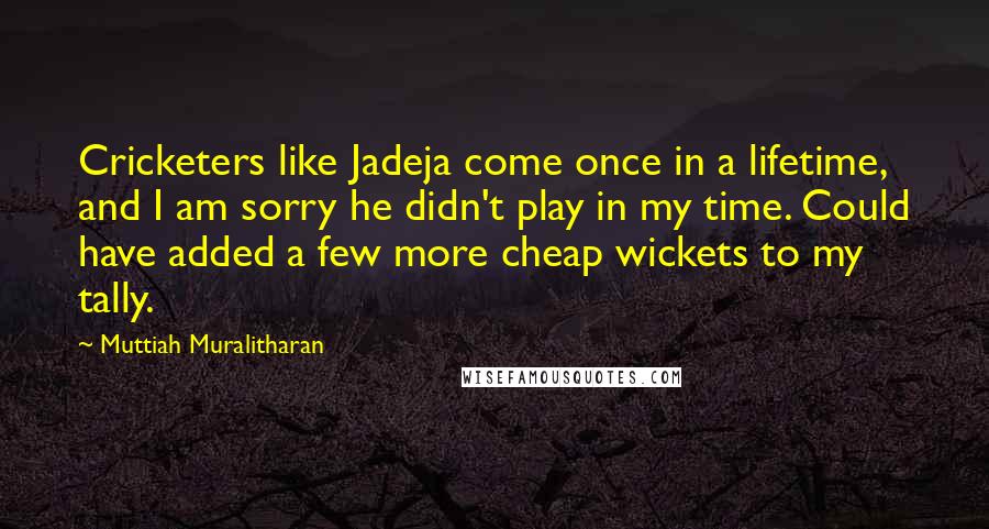 Muttiah Muralitharan Quotes: Cricketers like Jadeja come once in a lifetime, and I am sorry he didn't play in my time. Could have added a few more cheap wickets to my tally.