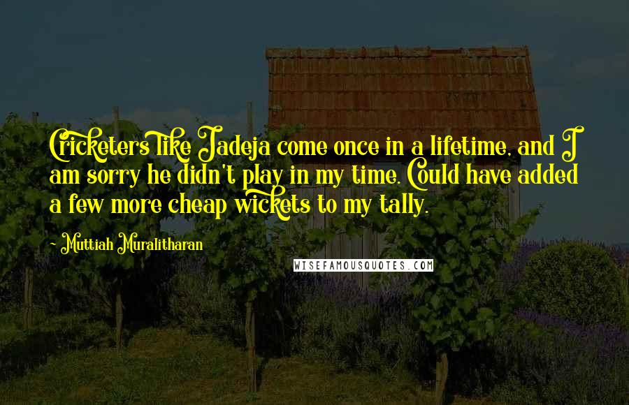 Muttiah Muralitharan Quotes: Cricketers like Jadeja come once in a lifetime, and I am sorry he didn't play in my time. Could have added a few more cheap wickets to my tally.