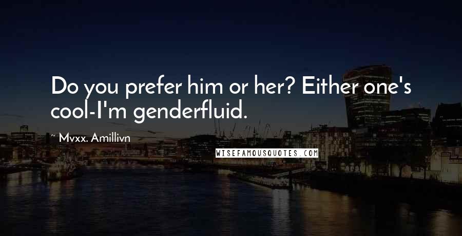 Mvxx. Amillivn Quotes: Do you prefer him or her? Either one's cool-I'm genderfluid.