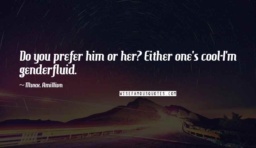 Mvxx. Amillivn Quotes: Do you prefer him or her? Either one's cool-I'm genderfluid.