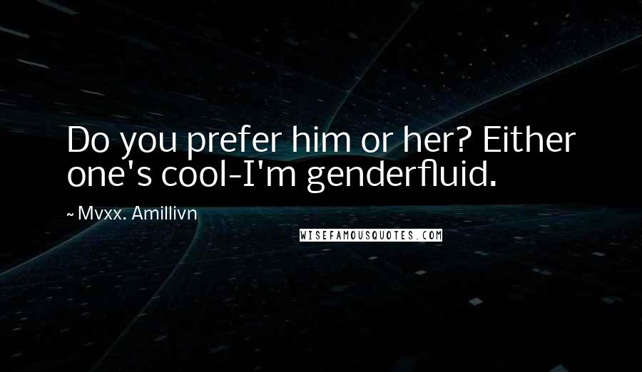 Mvxx. Amillivn Quotes: Do you prefer him or her? Either one's cool-I'm genderfluid.