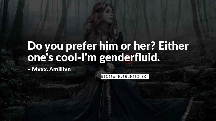 Mvxx. Amillivn Quotes: Do you prefer him or her? Either one's cool-I'm genderfluid.