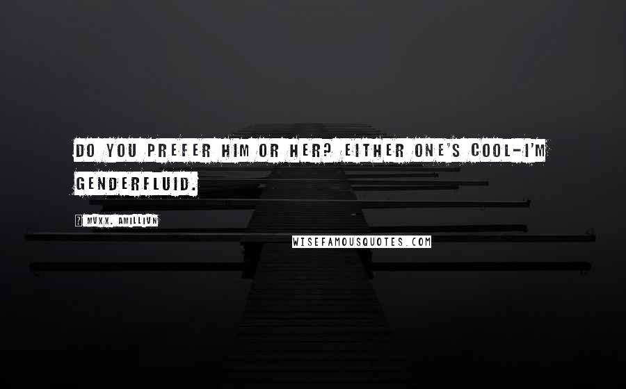 Mvxx. Amillivn Quotes: Do you prefer him or her? Either one's cool-I'm genderfluid.