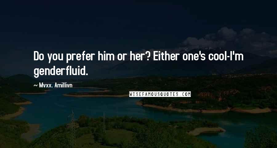 Mvxx. Amillivn Quotes: Do you prefer him or her? Either one's cool-I'm genderfluid.