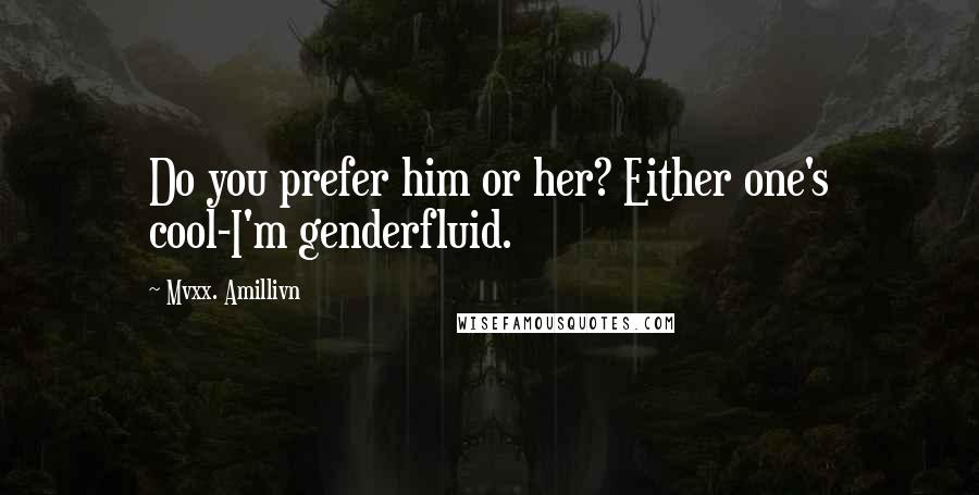 Mvxx. Amillivn Quotes: Do you prefer him or her? Either one's cool-I'm genderfluid.