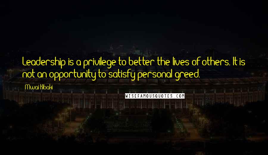 Mwai Kibaki Quotes: Leadership is a privilege to better the lives of others. It is not an opportunity to satisfy personal greed.