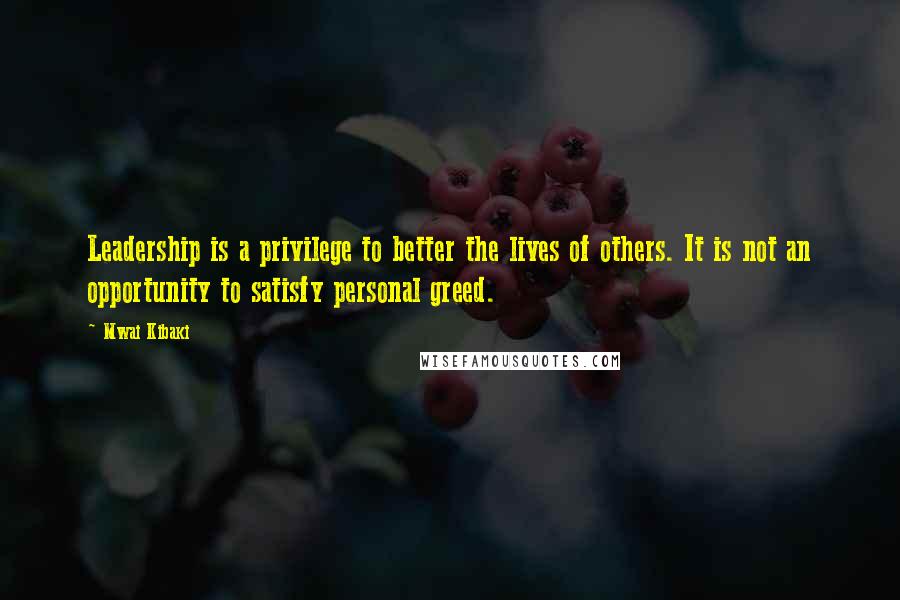 Mwai Kibaki Quotes: Leadership is a privilege to better the lives of others. It is not an opportunity to satisfy personal greed.