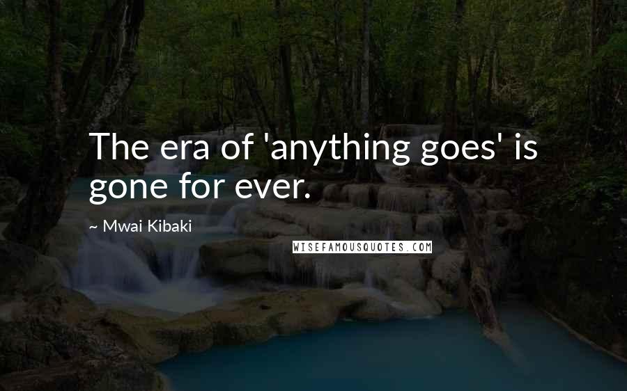 Mwai Kibaki Quotes: The era of 'anything goes' is gone for ever.