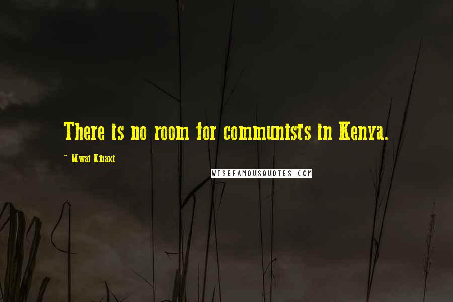 Mwai Kibaki Quotes: There is no room for communists in Kenya.