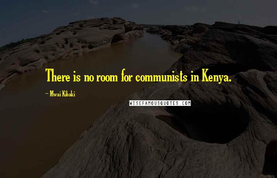 Mwai Kibaki Quotes: There is no room for communists in Kenya.